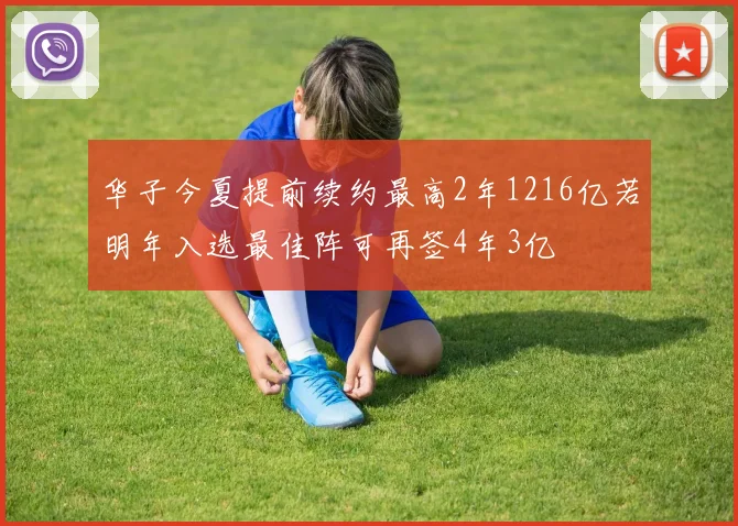 华子今夏提前续约最高2年1216亿若明年入选最佳阵可再签4年3亿