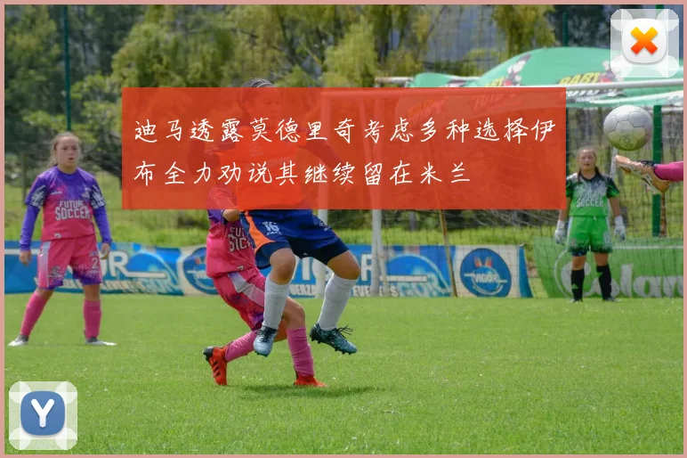 迪马透露莫德里奇考虑多种选择伊布全力劝说其继续留在米兰