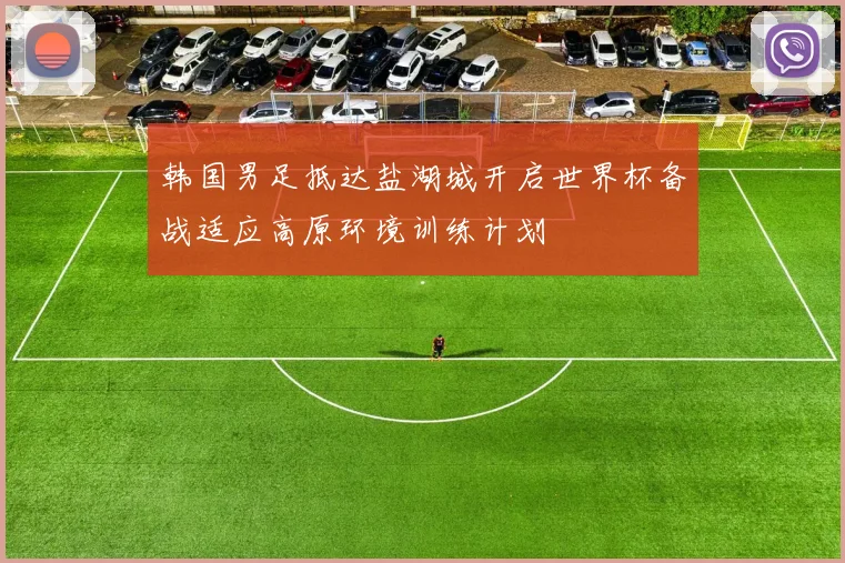 韩国男足抵达盐湖城开启世界杯备战适应高原环境训练计划