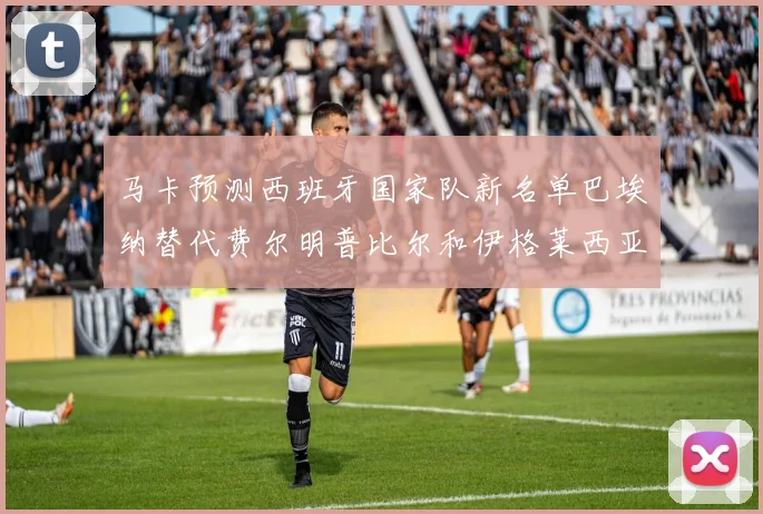 马卡预测西班牙国家队新名单巴埃纳替代费尔明普比尔和伊格莱西亚斯入选