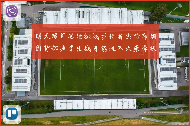 明天绿军客场挑战步行者杰伦布朗因背部痉挛出战可能性不大豪泽状态成疑