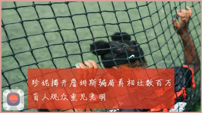 珍妮揭开詹姆斯骗局真相让数百万盲人观众重见光明