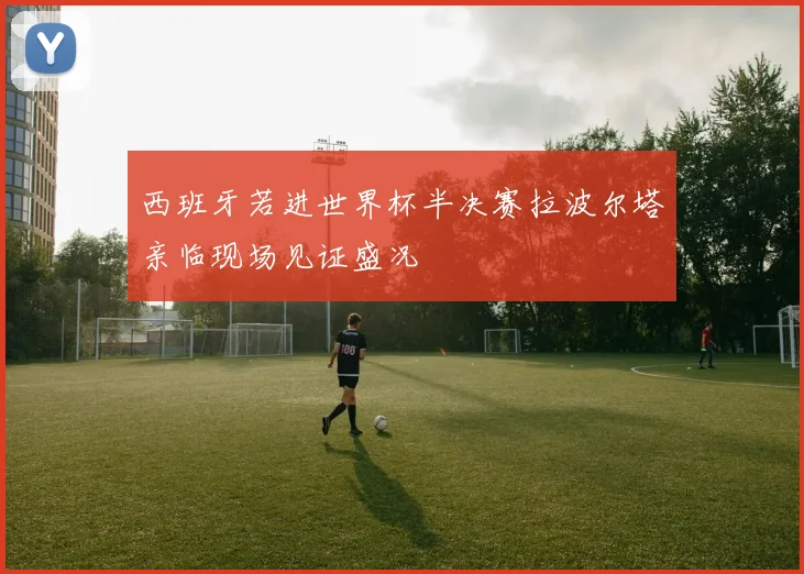 西班牙若进世界杯半决赛拉波尔塔亲临现场见证盛况