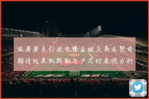 浓眉要求引进中锋后被交易东契奇期待结果凯斯勒与卢尼的表现分析