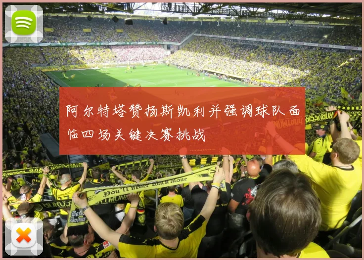 阿尔特塔赞扬斯凯利并强调球队面临四场关键决赛挑战