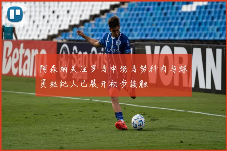 阿森纳关注罗马中场马努科内与球员经纪人已展开初步接触