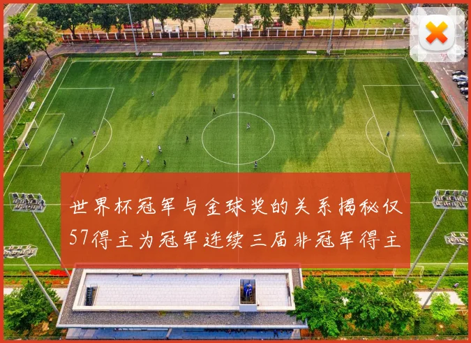 世界杯冠军与金球奖的关系揭秘仅57得主为冠军连续三届非冠军得主分析
