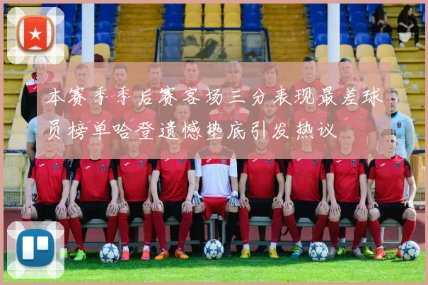本赛季季后赛客场三分表现最差球员榜单哈登遗憾垫底引发热议