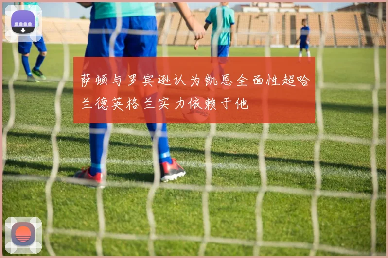 萨顿与罗宾逊认为凯恩全面性超哈兰德英格兰实力依赖于他