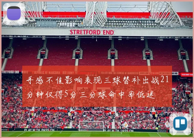手感不佳影响表现三球替补出战21分钟仅得5分三分球命中率低迷