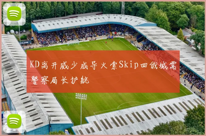 KD离开威少成导火索Skip回俄城需警察局长护航