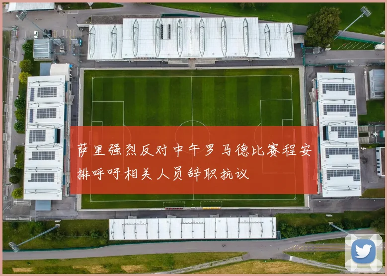 萨里强烈反对中午罗马德比赛程安排呼吁相关人员辞职抗议